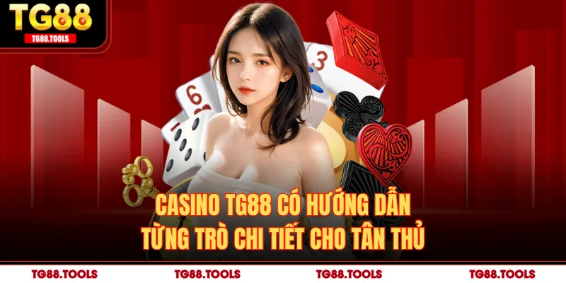 Casino TG88 có hướng dẫn từng trò chi tiết cho tân thủ