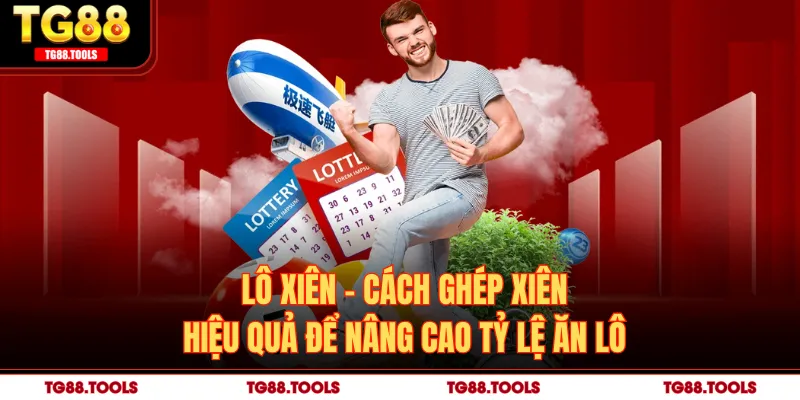 Lô Xiên - Cách Ghép Xiên Hiệu Quả Để Nâng Cao Tỷ Lệ Ăn Lô